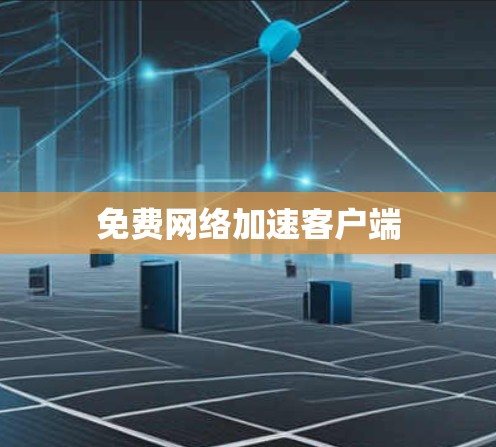 免费网络加速客户端 免费网络加速客户端