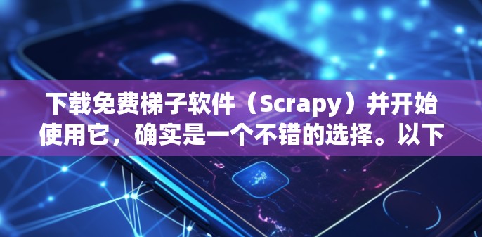 下载免费梯子软件（Scrapy）并开始使用它，确实是一个不错的选择。以下是详细的步骤和注意事项