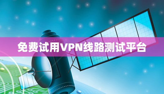 免费试用VPN线路测试平台