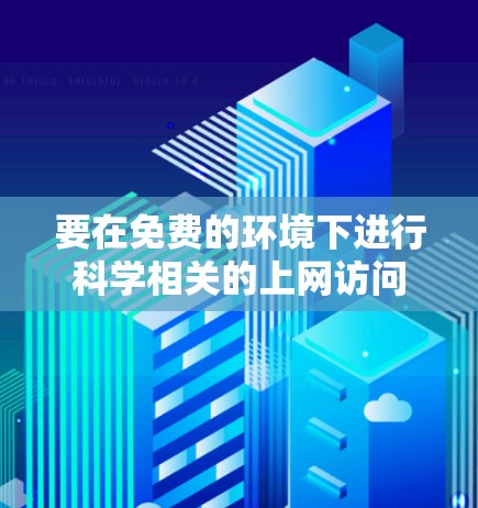 要在免费的环境下进行科学相关的上网访问，可以考虑以下几种资源和方法