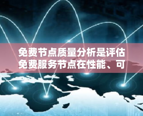 免费节点质量分析是评估免费服务节点在性能、可用性、资源使用和其他方面的表现的过程，确保这些节点能够满足用户的需求并提供高质量的服务。以下是一些关键的质量分析因素和步骤