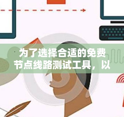 为了选择合适的免费节点线路测试工具，以下是一些基于您的需求和考虑的建议