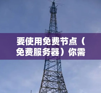 要使用免费节点(免费服务器)你需要按照以下步骤进行操作。免费节点通常提供了云计算资源,如虚拟服务器或存储空间,可以用于测试、开发、学习等用途。以下是一些常见的免费节点使用方法和教程 要使用免费节点(免费服务器)你需要按照以下步骤进行操作。免费节点通常提供了云计算资源,如虚拟服务器或存储空间,可以用于测试、开发、学习等用途。以下是一些常见的免费节点使用方法和教程