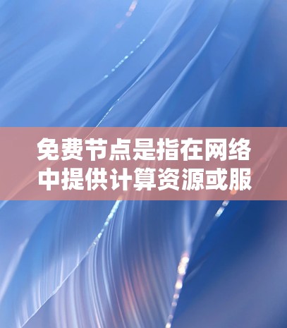 免费节点是指在网络中提供计算资源或服务的资源,通常不需要支付费用,适用于测试、开发和小型应用。以下是几种常见的免费节点类型及例子 免费节点是指在网络中提供计算资源或服务的资源,通常不需要支付费用,适用于测试、开发和小型应用。以下是几种常见的免费节点类型及例子