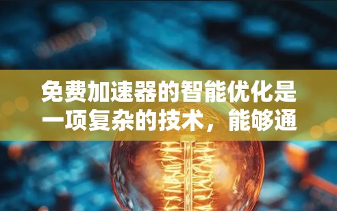 免费加速器的智能优化是一项复杂的技术，能够通过自动化分析和优化代码来提升性能。以下是对这一技术的详细分析和总结