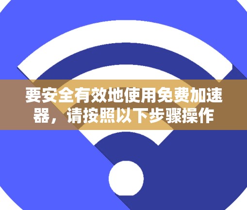 要安全有效地使用免费加速器，请按照以下步骤操作