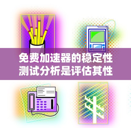 免费加速器的稳定性测试分析是评估其性能和可靠性的重要环节,尤其是在资源有限的情况下。以下是一些关键点和方法,帮助你分析免费加速器的稳定性 免费加速器的稳定性测试分析是评估其性能和可靠性的重要环节,尤其是在资源有限的情况下。以下是一些关键点和方法,帮助你分析免费加速器的稳定性