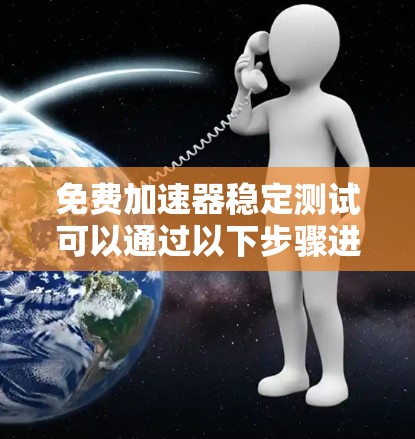 免费加速器稳定测试可以通过以下步骤进行，确保在有限资源下有效地测试应用的稳定性