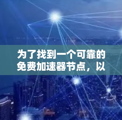 为了找到一个可靠的免费加速器节点,以下是一些步骤和建议 为了找到一个可靠的免费加速器节点,以下是一些步骤和建议