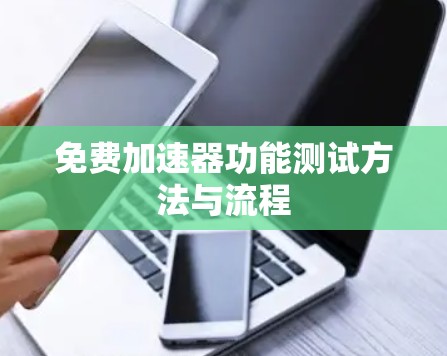 免费加速器功能测试方法与流程 免费加速器功能测试方法与流程