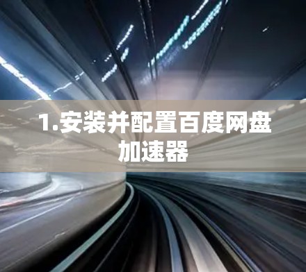 1.安装并配置百度网盘加速器 1.安装并配置百度网盘加速器