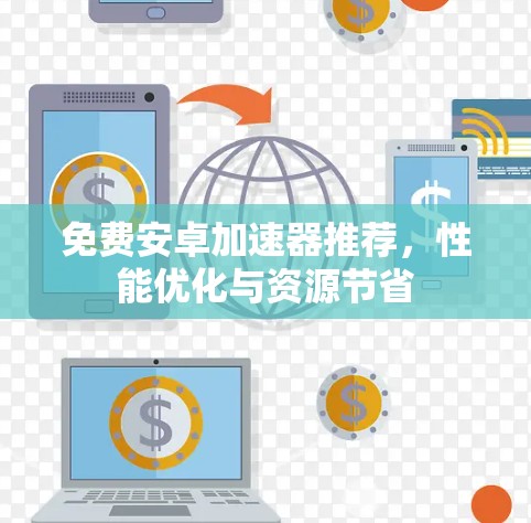 免费安卓加速器推荐,性能优化与资源节省 免费安卓加速器推荐,性能优化与资源节省