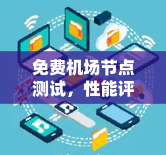 免费机场节点测试，性能评估与优化建议