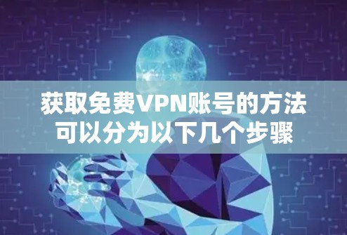 获取免费VPN账号的方法可以分为以下几个步骤 获取免费VPN账号的方法可以分为以下几个步骤