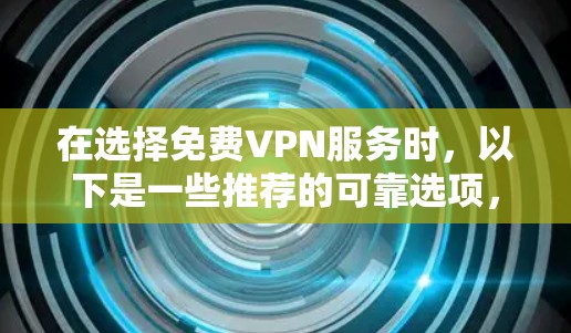 在选择免费VPN服务时,以下是一些推荐的可靠选项,每个选项都有其独特的优势和适用场景 在选择免费VPN服务时,以下是一些推荐的可靠选项,每个选项都有其独特的优势和适用场景