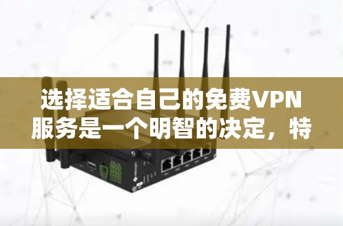 选择适合自己的免费VPN服务是一个明智的决定，特别是在考虑到成本和基本需求时。以下是对免费VPN的详细分析和推荐