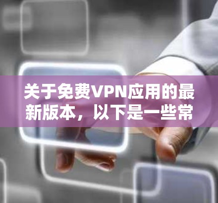 关于免费VPN应用的最新版本,以下是一些常见的免费VPN应用及其最新版本信息 关于免费VPN应用的最新版本,以下是一些常见的免费VPN应用及其最新版本信息