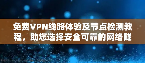 免费VPN线路体验及节点检测教程,助您选择安全可靠的网络隧道 免费VPN线路体验及节点检测教程,助您选择安全可靠的网络隧道