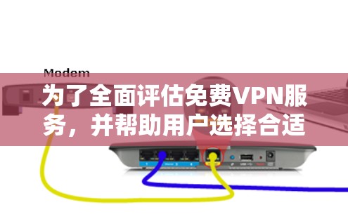 为了全面评估免费VPN服务,并帮助用户选择合适的工具,以下是对几款知名免费VPN的详细分析和测试建议 为了全面评估免费VPN服务,并帮助用户选择合适的工具,以下是对几款知名免费VPN的详细分析和测试建议