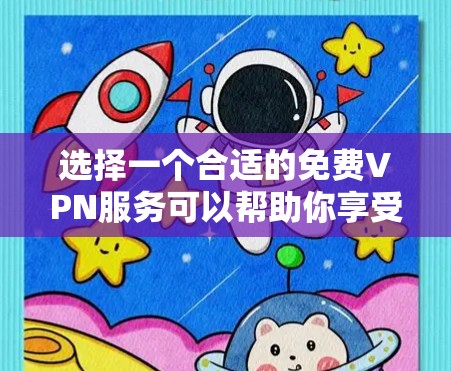 选择一个合适的免费VPN服务可以帮助你享受稳定、安全的网络体验。以下是对免费VPN的详细分析和建议 选择一个合适的免费VPN服务可以帮助你享受稳定、安全的网络体验。以下是对免费VPN的详细分析和建议
