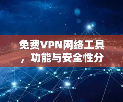 免费VPN网络工具,功能与安全性分析 免费VPN网络工具,功能与安全性分析