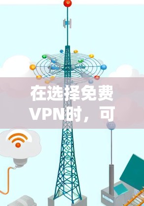 在选择免费VPN时,可以按照以下步骤进行分析和比较 在选择免费VPN时,可以按照以下步骤进行分析和比较