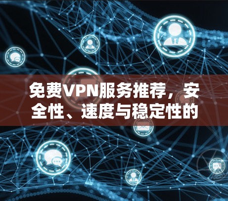免费VPN服务推荐,安全性、速度与稳定性的全面评测 免费VPN服务推荐,安全性、速度与稳定性的全面评测
