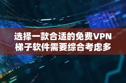 选择一款合适的免费VPN梯子软件需要综合考虑多个因素，以满足你的需求。以下是根据你的需求整理出的建议