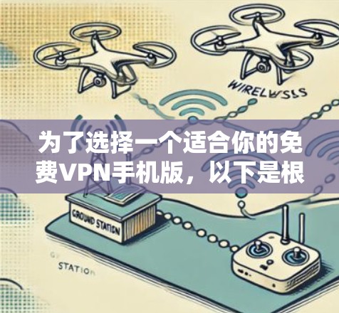 为了选择一个适合你的免费VPN手机版,以下是根据你的需求整理的关键点和推荐 为了选择一个适合你的免费VPN手机版,以下是根据你的需求整理的关键点和推荐