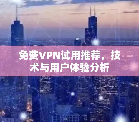 免费VPN试用推荐,技术与用户体验分析 免费VPN试用推荐,技术与用户体验分析