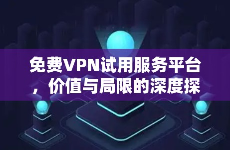 免费VPN试用服务平台,价值与局限的深度探析 免费VPN试用服务平台,价值与局限的深度探析