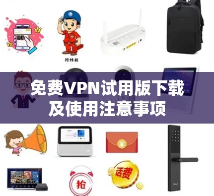 免费VPN试用版下载及使用注意事项 免费VPN试用版下载及使用注意事项