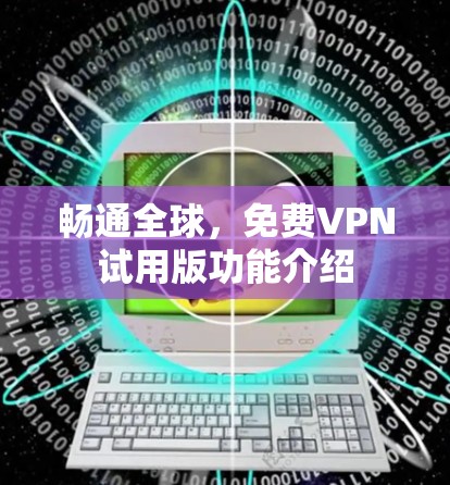 畅通全球,免费VPN试用版功能介绍 畅通全球,免费VPN试用版功能介绍