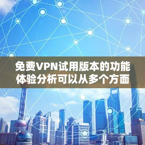 免费VPN试用版本的功能体验分析可以从多个方面进行评估，以下是对各个方面的详细分析