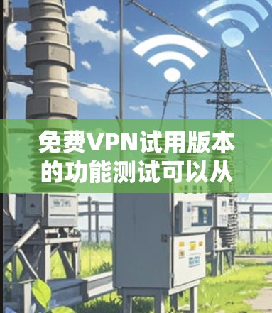 免费VPN试用版本的功能测试可以从以下几个方面入手,确保其在实际使用中的性能和稳定性。以下是一些常见的功能测试内容 免费VPN试用版本的功能测试可以从以下几个方面入手,确保其在实际使用中的性能和稳定性。以下是一些常见的功能测试内容