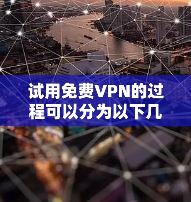 试用免费VPN的过程可以分为以下几个步骤 试用免费VPN的过程可以分为以下几个步骤