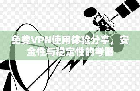 免费VPN使用体验分享，安全性与稳定性的考量