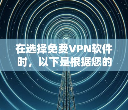 在选择免费VPN软件时，以下是根据您的需求整理的推荐和考虑因素
