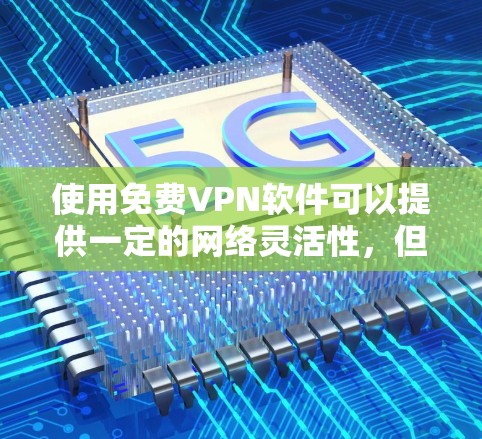 使用免费VPN软件可以提供一定的网络灵活性,但实际使用中需要注意以下几点 使用免费VPN软件可以提供一定的网络灵活性,但实际使用中需要注意以下几点