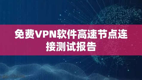 免费VPN软件高速节点连接测试报告 免费VPN软件高速节点连接测试报告
