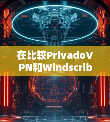 在比较PrivadoVPN和Windscribe时,可以从以下几个关键因素进行分析 在比较PrivadoVPN和Windscribe时,可以从以下几个关键因素进行分析