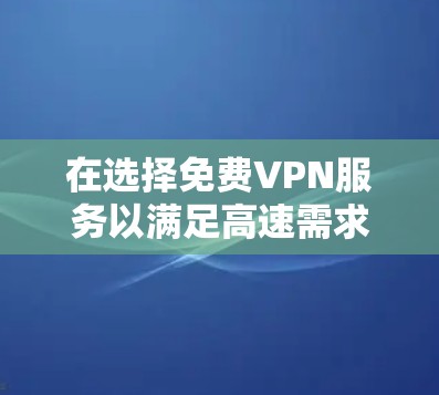 在选择免费VPN服务以满足高速需求时，以下是综合考虑的建议