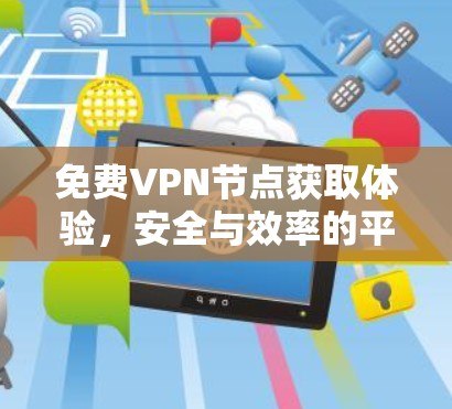 免费VPN节点获取体验,安全与效率的平衡之旅 免费VPN节点获取体验,安全与效率的平衡之旅