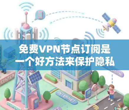 免费VPN节点订阅是一个好方法来保护隐私和安全，尤其是在公共Wi-Fi环境下使用。以下是一些免费的VPN服务和节点订阅选项，供您选择