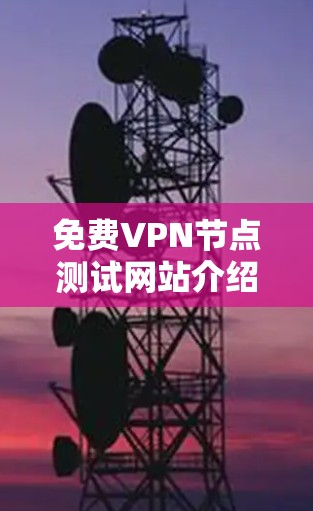 免费VPN节点测试网站介绍 免费VPN节点测试网站介绍