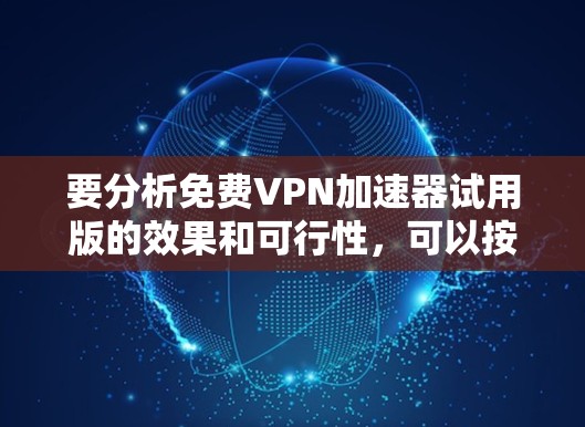 要分析免费VPN加速器试用版的效果和可行性,可以按照以下步骤进行 要分析免费VPN加速器试用版的效果和可行性,可以按照以下步骤进行