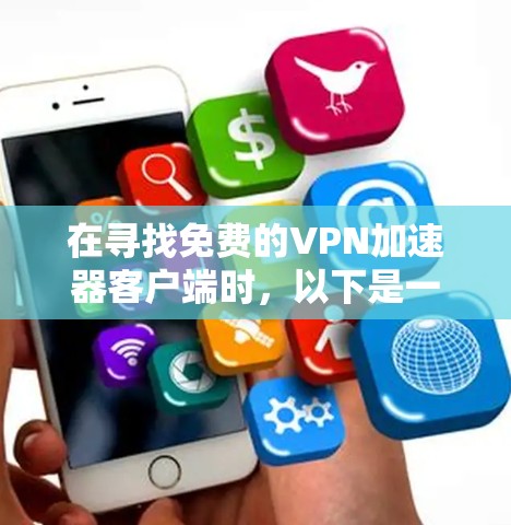 在寻找免费的VPN加速器客户端时,以下是一些建议和步骤,帮助你找到最适合的工具 在寻找免费的VPN加速器客户端时,以下是一些建议和步骤,帮助你找到最适合的工具