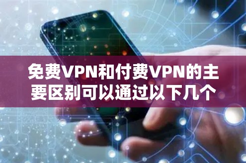 免费VPN和付费VPN的主要区别可以通过以下几个方面进行比较