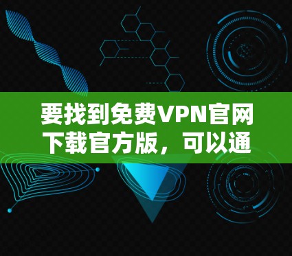 要找到免费VPN官网下载官方版，可以通过以下几种方式