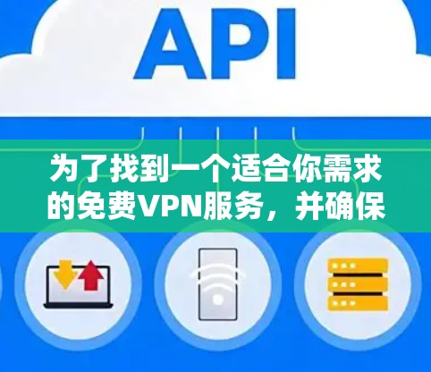 为了找到一个适合你需求的免费VPN服务,并确保其安全可靠,以下是一些关键步骤和建议 为了找到一个适合你需求的免费VPN服务,并确保其安全可靠,以下是一些关键步骤和建议